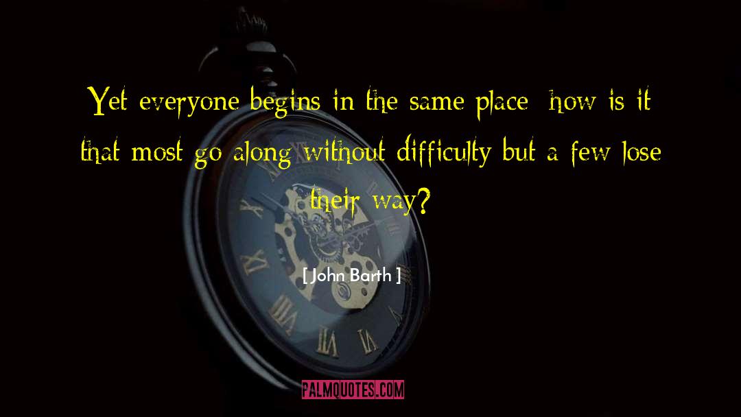 John Barth Quotes: Yet everyone begins in the