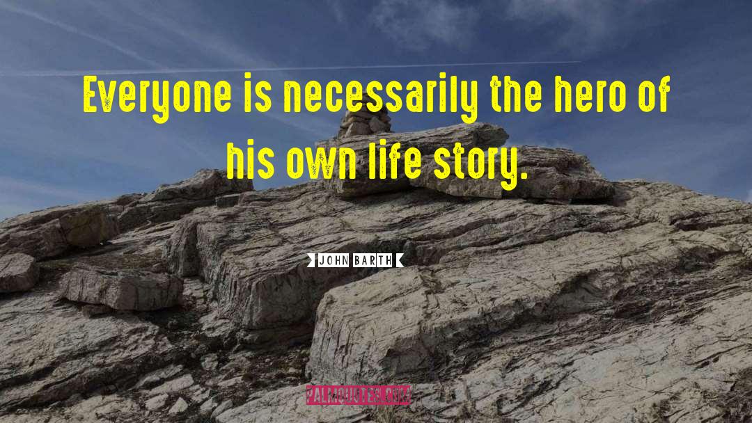 John Barth Quotes: Everyone is necessarily the hero