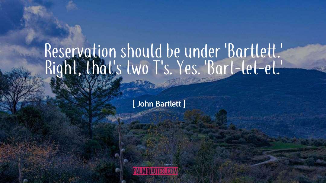 John Bartlett Quotes: Reservation should be under 'Bartlett.'