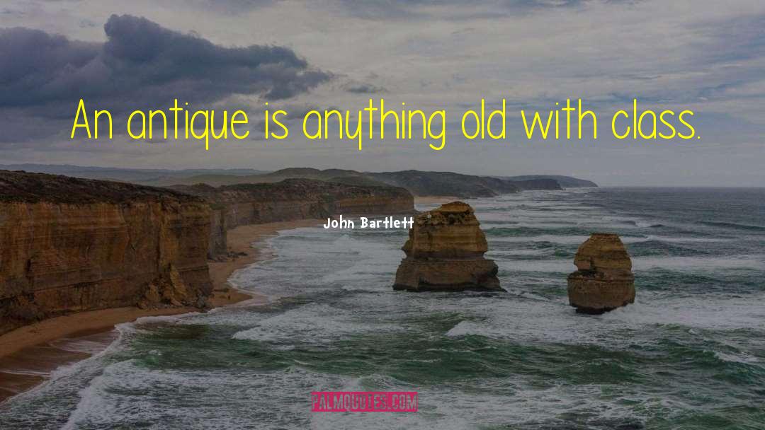 John Bartlett Quotes: An antique is anything old