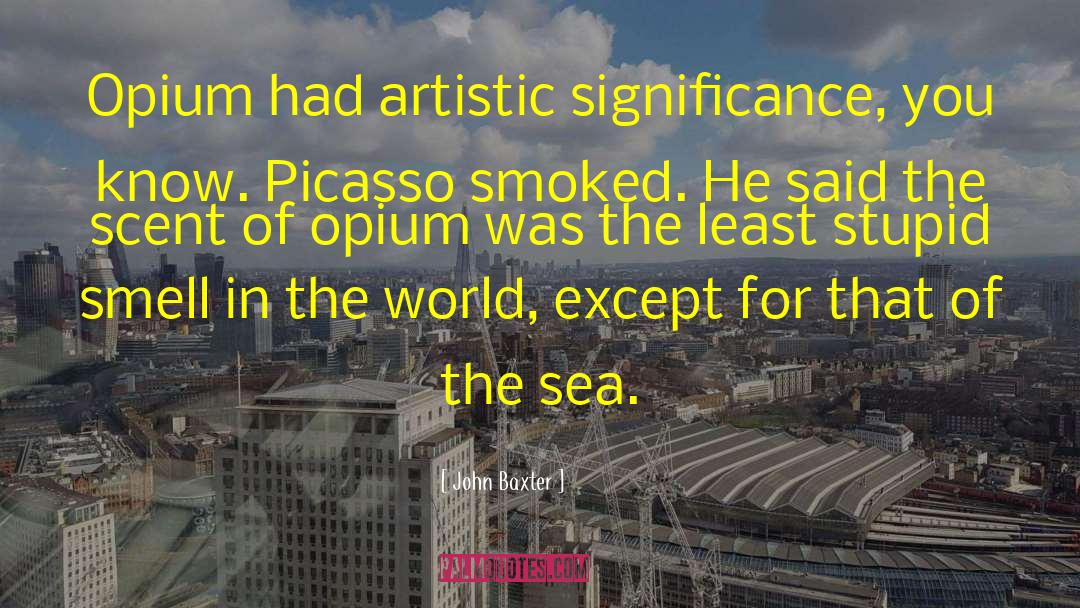 John Baxter Quotes: Opium had artistic significance, you