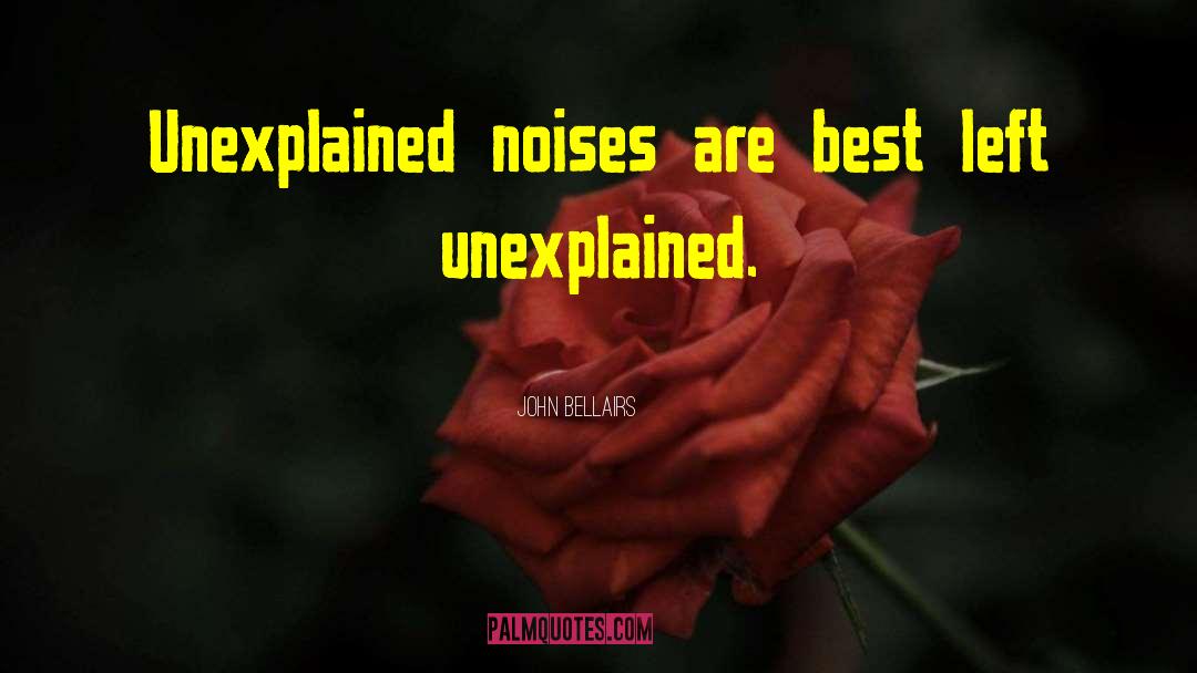 John Bellairs Quotes: Unexplained noises are best left