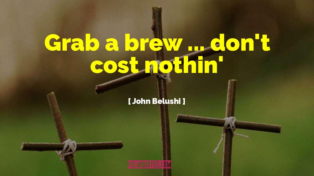 John Belushi Quotes: Grab a brew ... don't