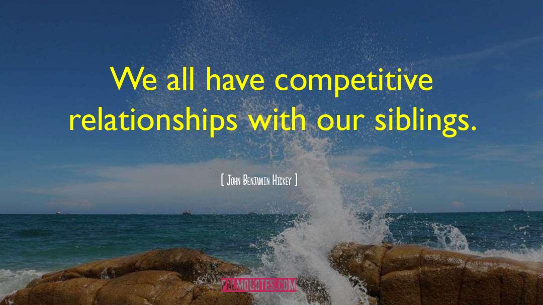 John Benjamin Hickey Quotes: We all have competitive relationships