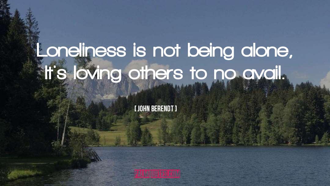 John Berendt Quotes: Loneliness is not being alone,