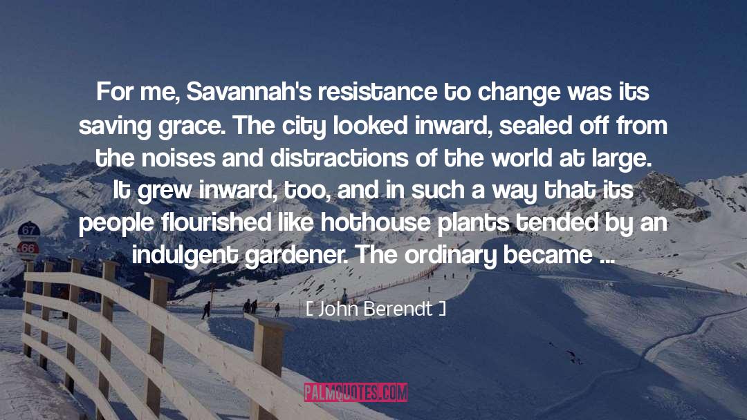 John Berendt Quotes: For me, Savannah's resistance to