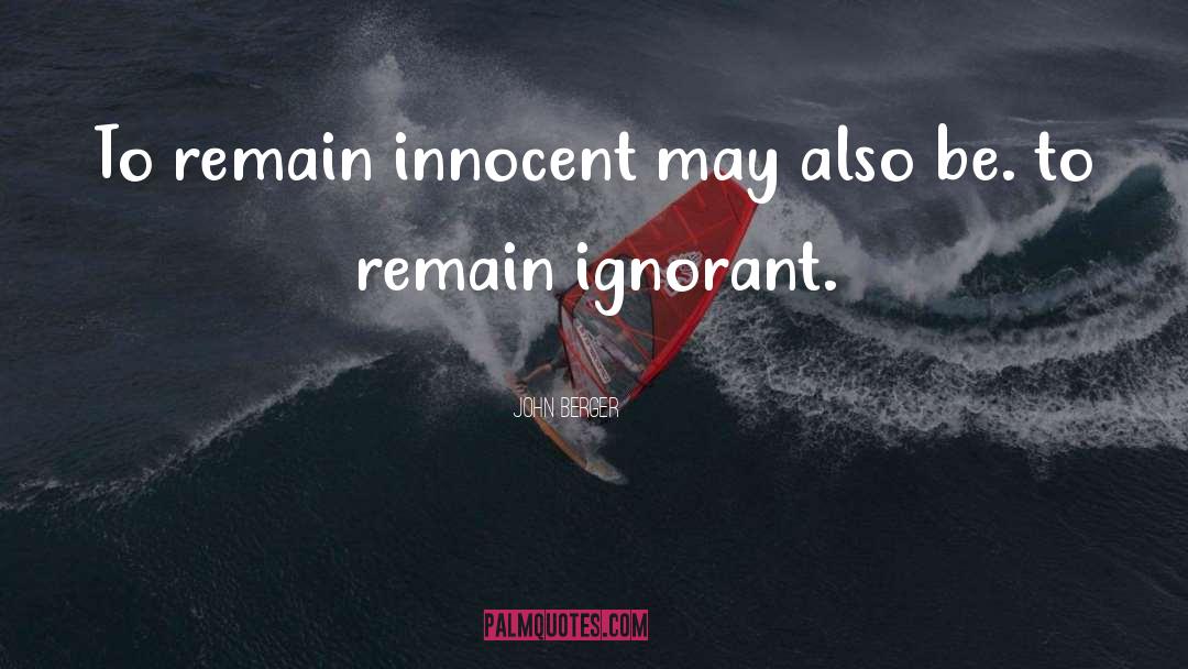 John Berger Quotes: To remain innocent may also