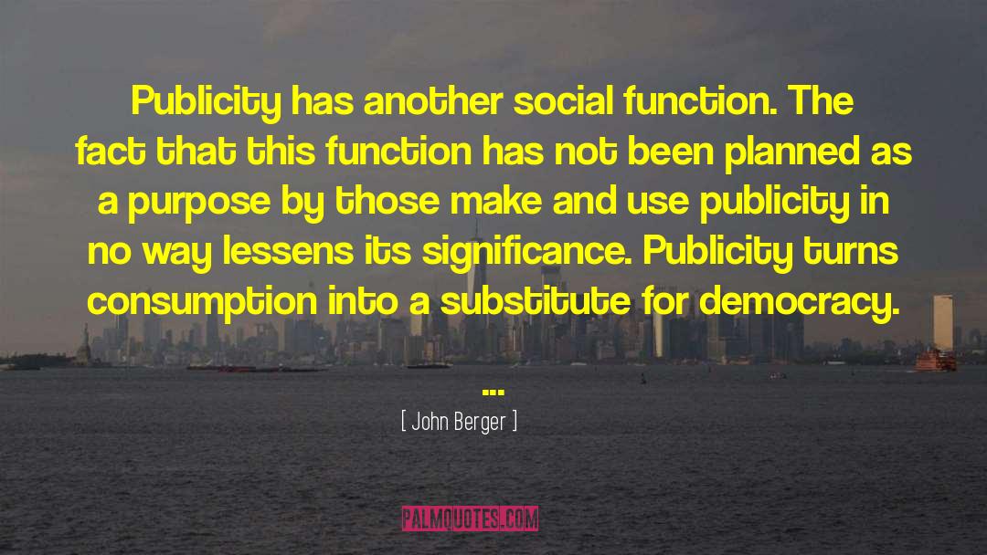 John Berger Quotes: Publicity has another social function.