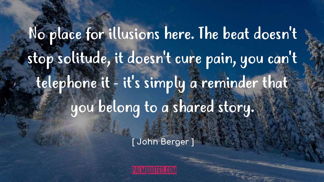 John Berger Quotes: No place for illusions here.