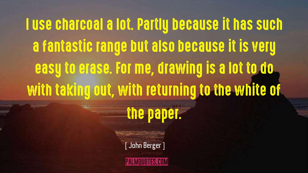 John Berger Quotes: I use charcoal a lot.