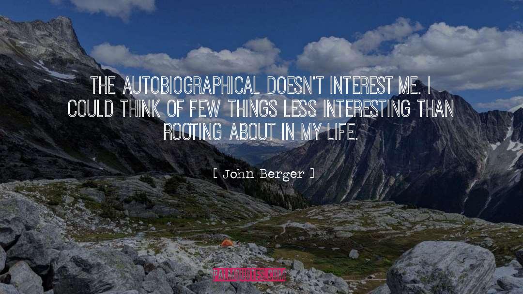 John Berger Quotes: The autobiographical doesn't interest me.