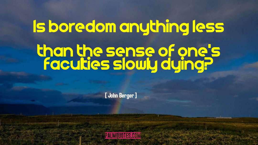 John Berger Quotes: Is boredom anything less than