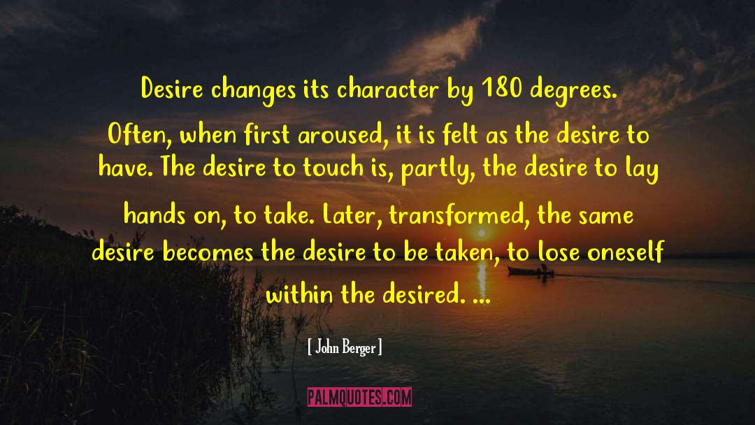 John Berger Quotes: Desire changes its character by