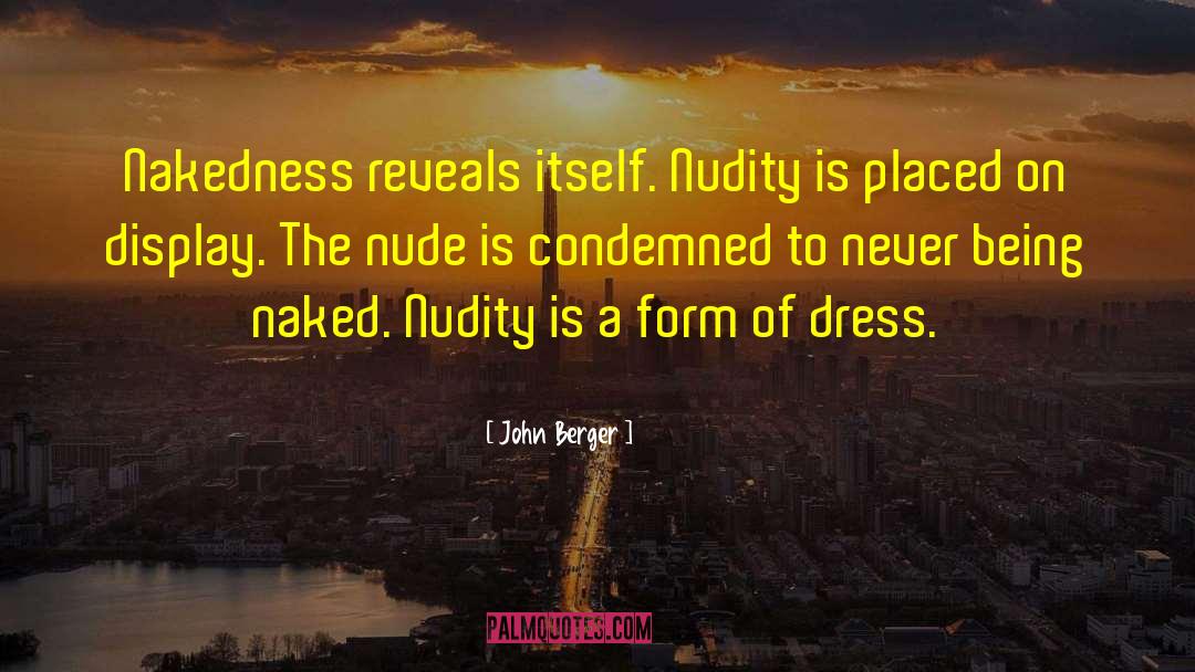 John Berger Quotes: Nakedness reveals itself. Nudity is