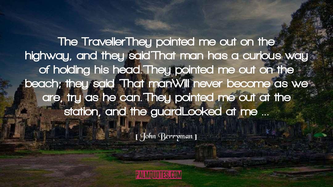 John Berryman Quotes: The Traveller<br>They pointed me out