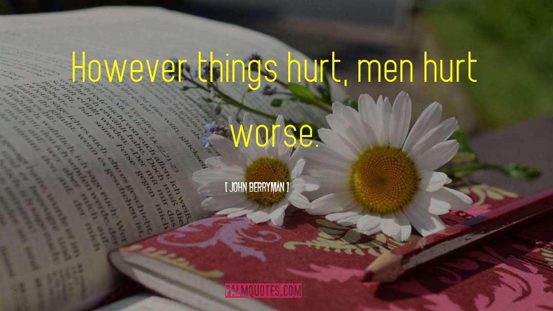 John Berryman Quotes: However things hurt, men hurt