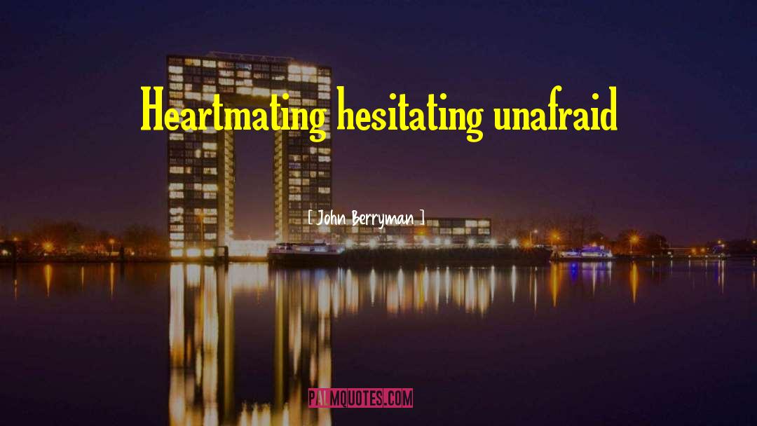 John Berryman Quotes: Heartmating hesitating unafraid