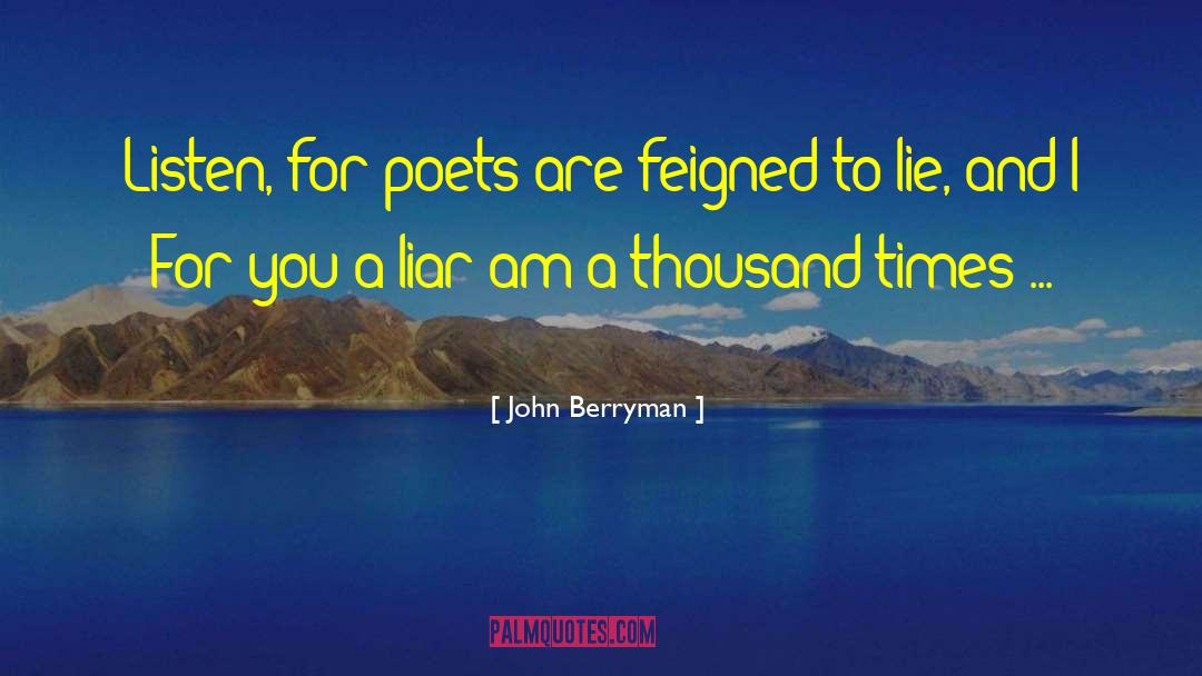 John Berryman Quotes: Listen, for poets are feigned