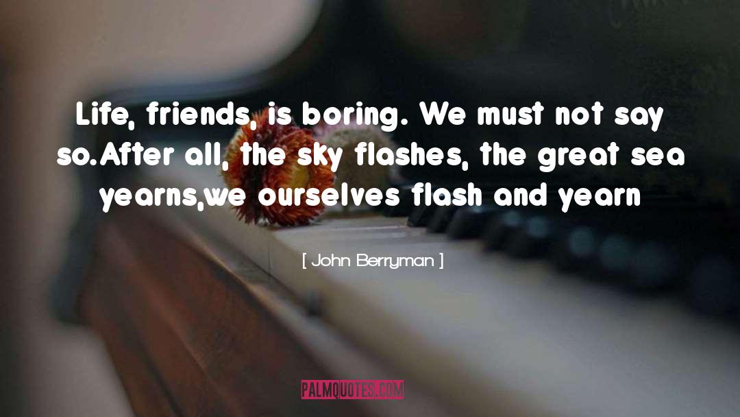 John Berryman Quotes: Life, friends, is boring. We