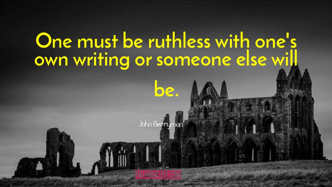 John Berryman Quotes: One must be ruthless with