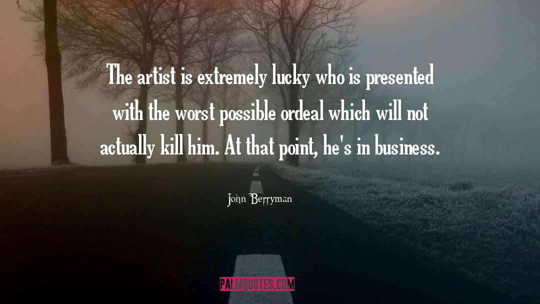 John Berryman Quotes: The artist is extremely lucky