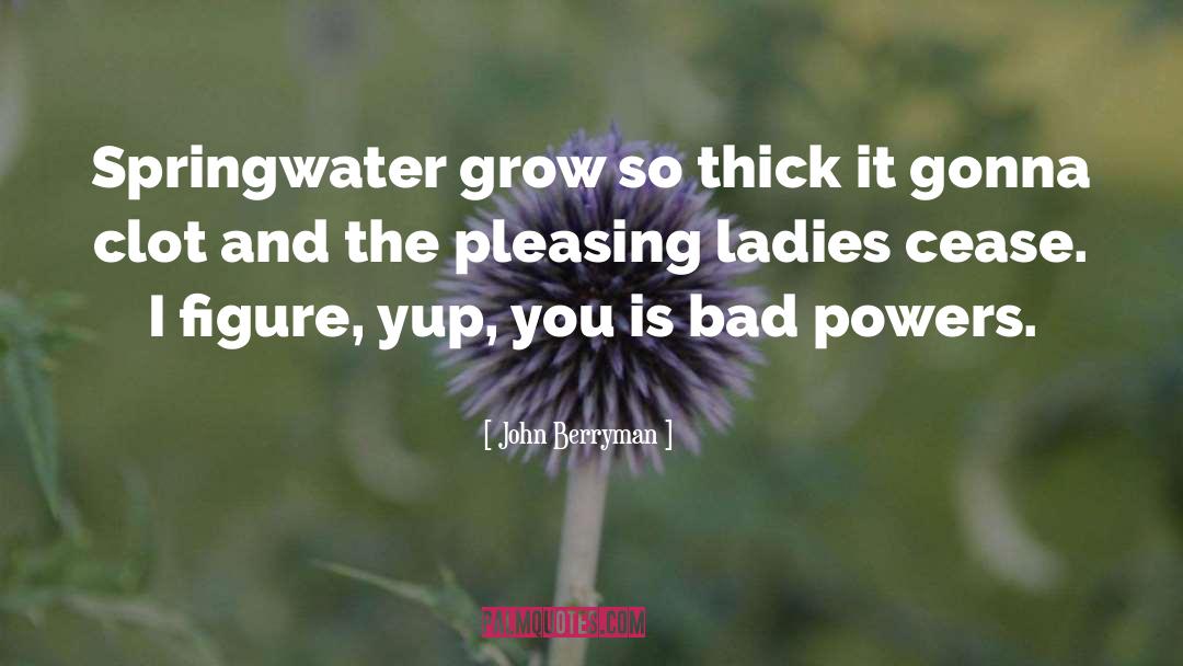 John Berryman Quotes: Springwater grow so thick it