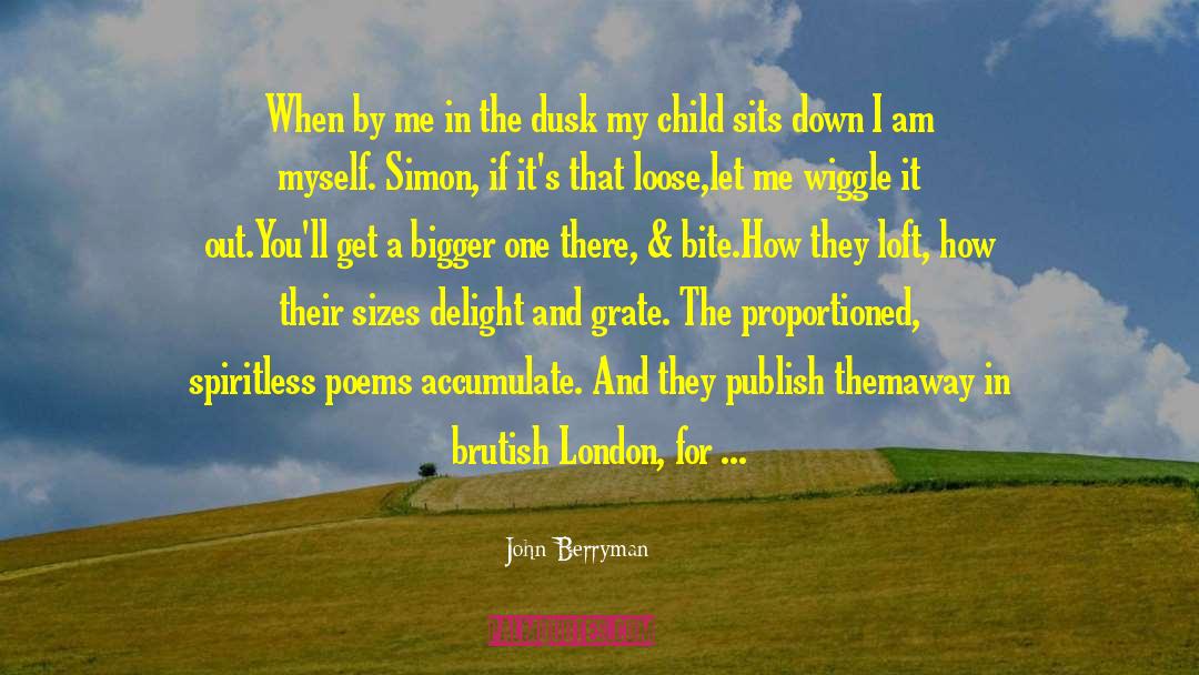 John Berryman Quotes: When by me in the