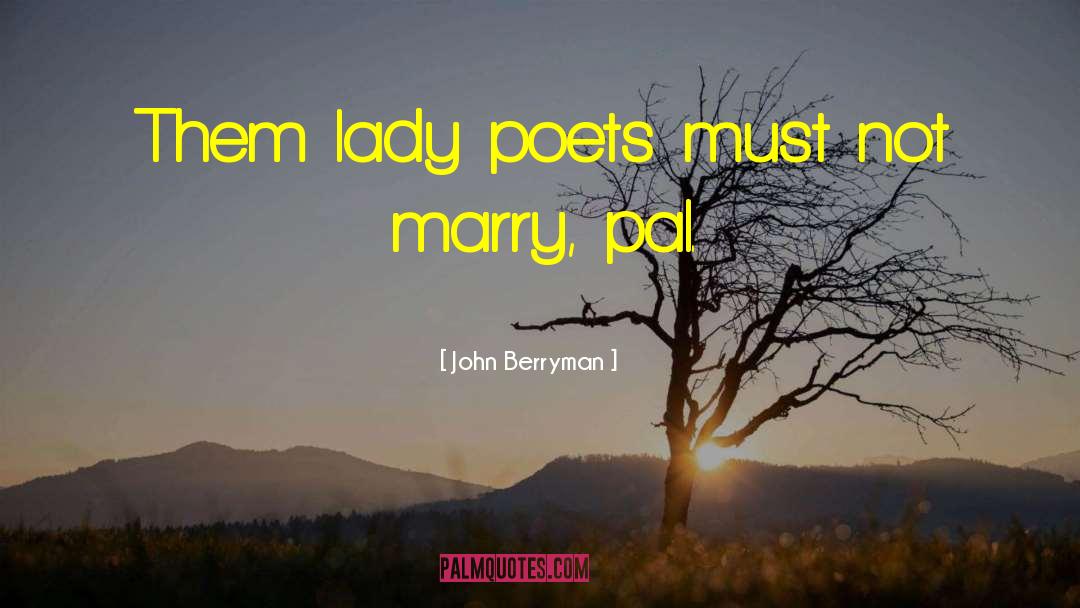 John Berryman Quotes: Them lady poets must not