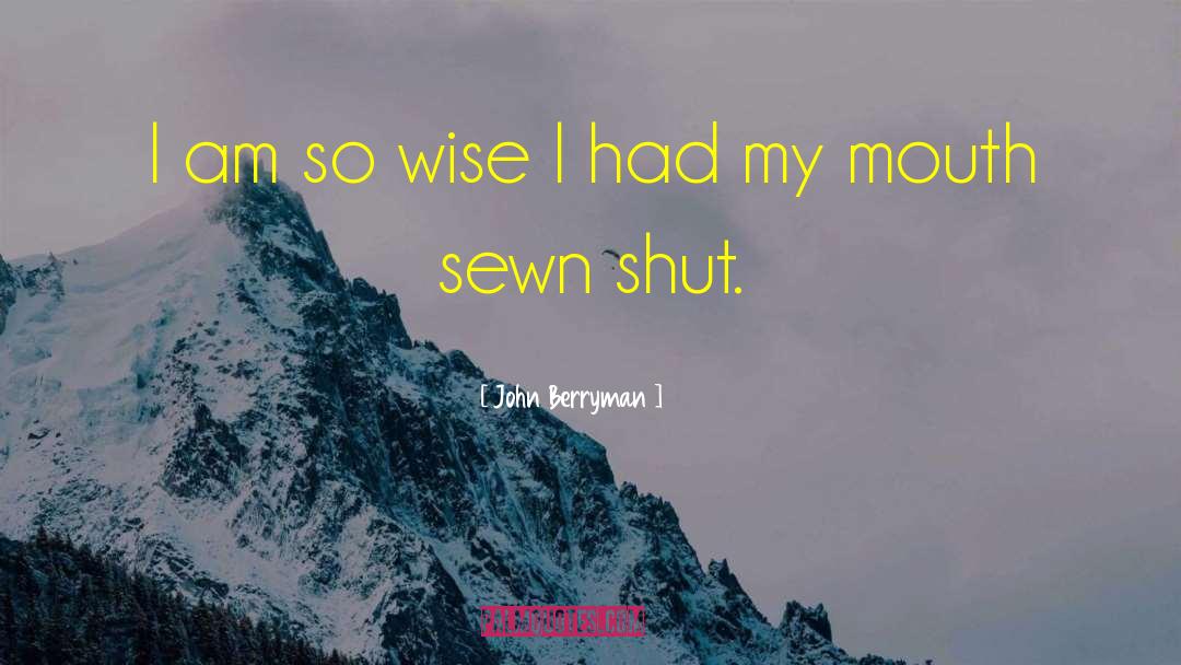 John Berryman Quotes: I am so wise I