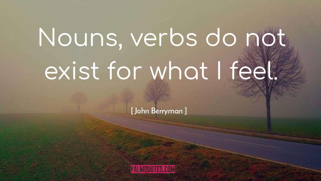 John Berryman Quotes: Nouns, verbs do not exist