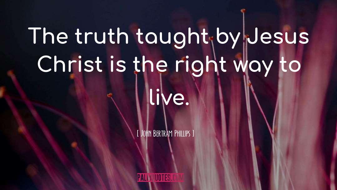 John Bertram Phillips Quotes: The truth taught by Jesus