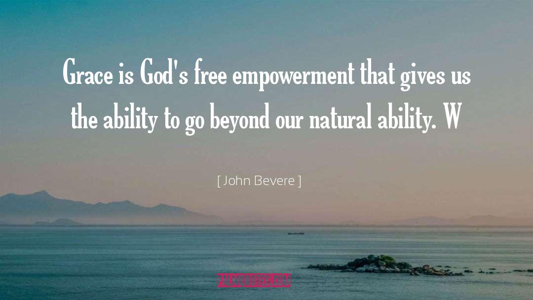 John Bevere Quotes: Grace is God's free empowerment