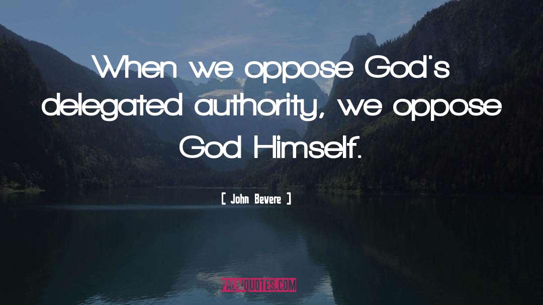 John Bevere Quotes: When we oppose God's delegated