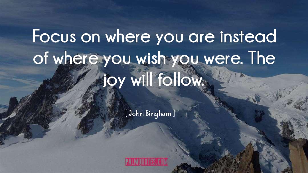 John Bingham Quotes: Focus on where you are