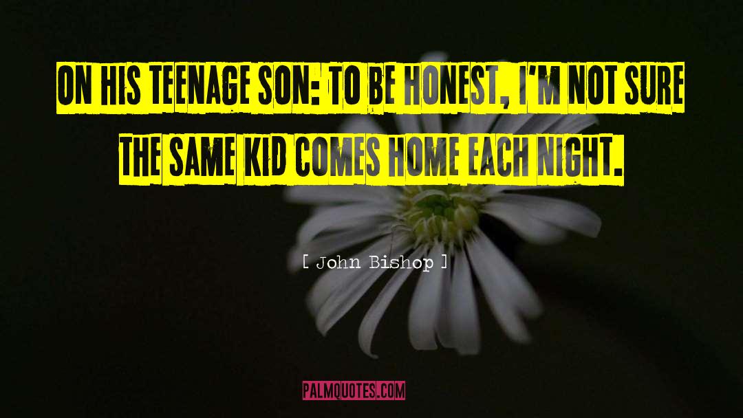 John Bishop Quotes: On his teenage son: To