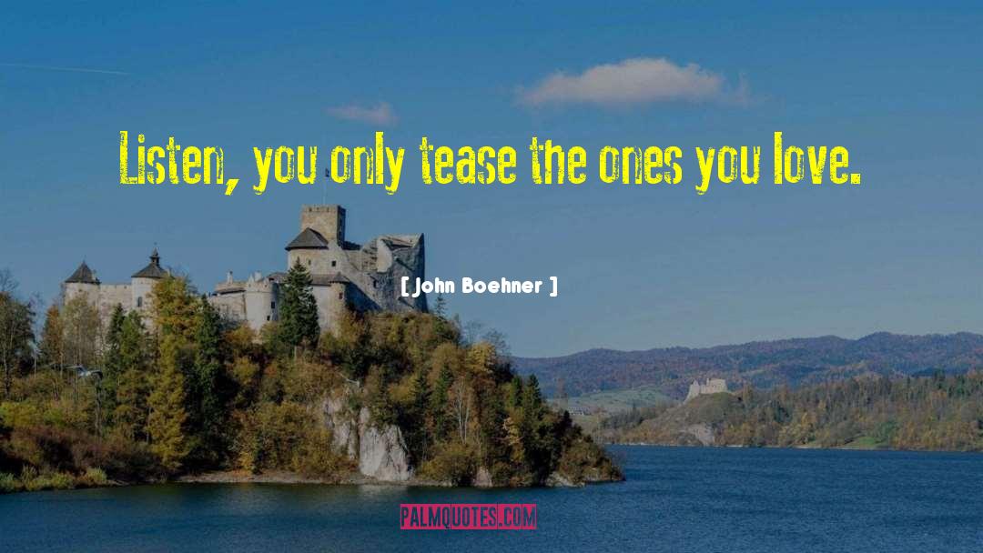 John Boehner Quotes: Listen, you only tease the