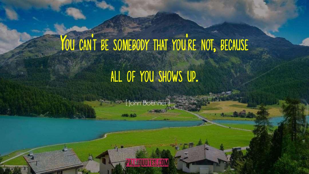 John Boehner Quotes: You can't be somebody that