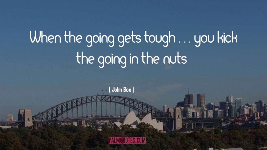 John Box Quotes: When the going gets tough