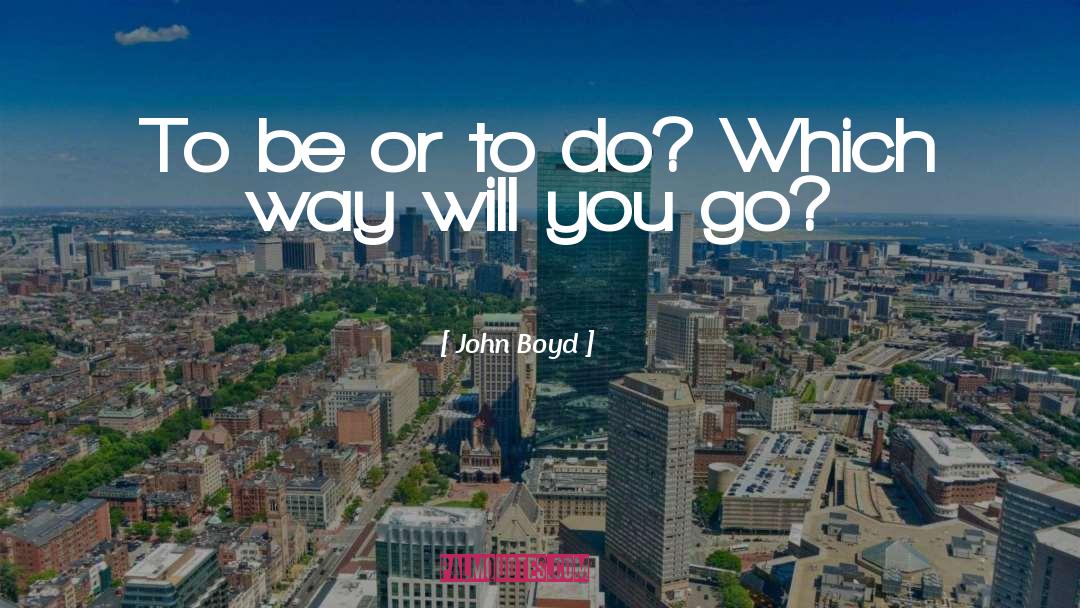 John Boyd Quotes: To be or to do?