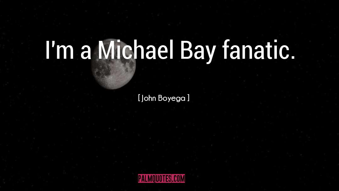 John Boyega Quotes: I'm a Michael Bay fanatic.