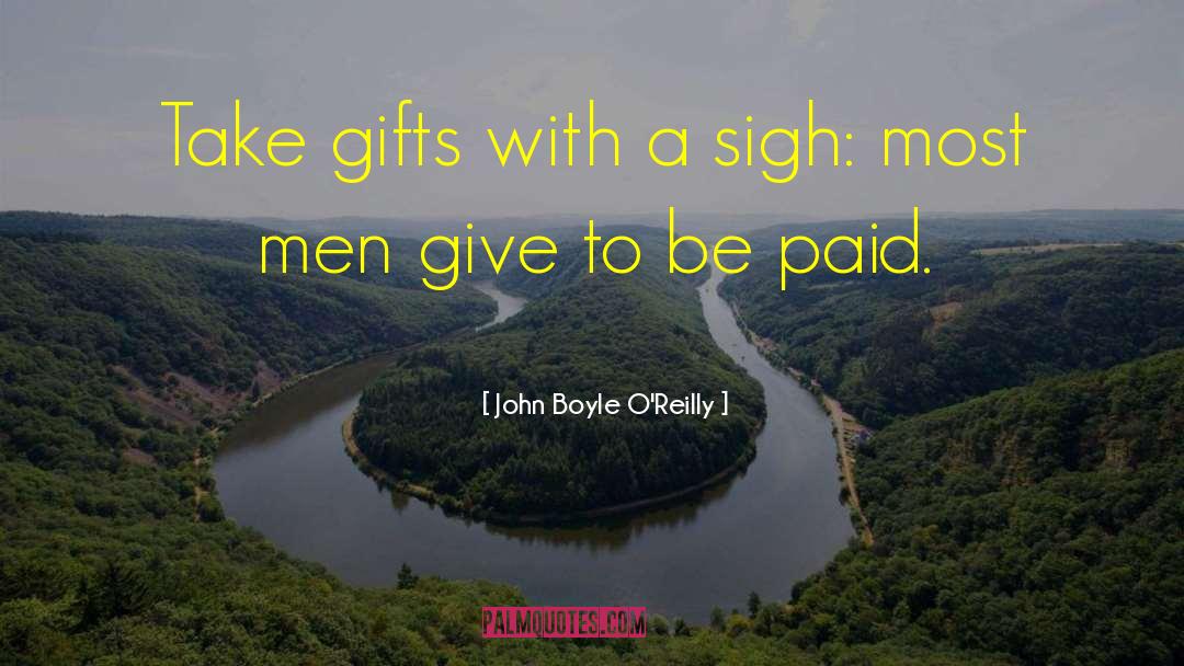 John Boyle O'Reilly Quotes: Take gifts with a sigh: