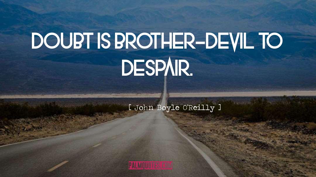 John Boyle O'Reilly Quotes: Doubt is brother-devil to Despair.