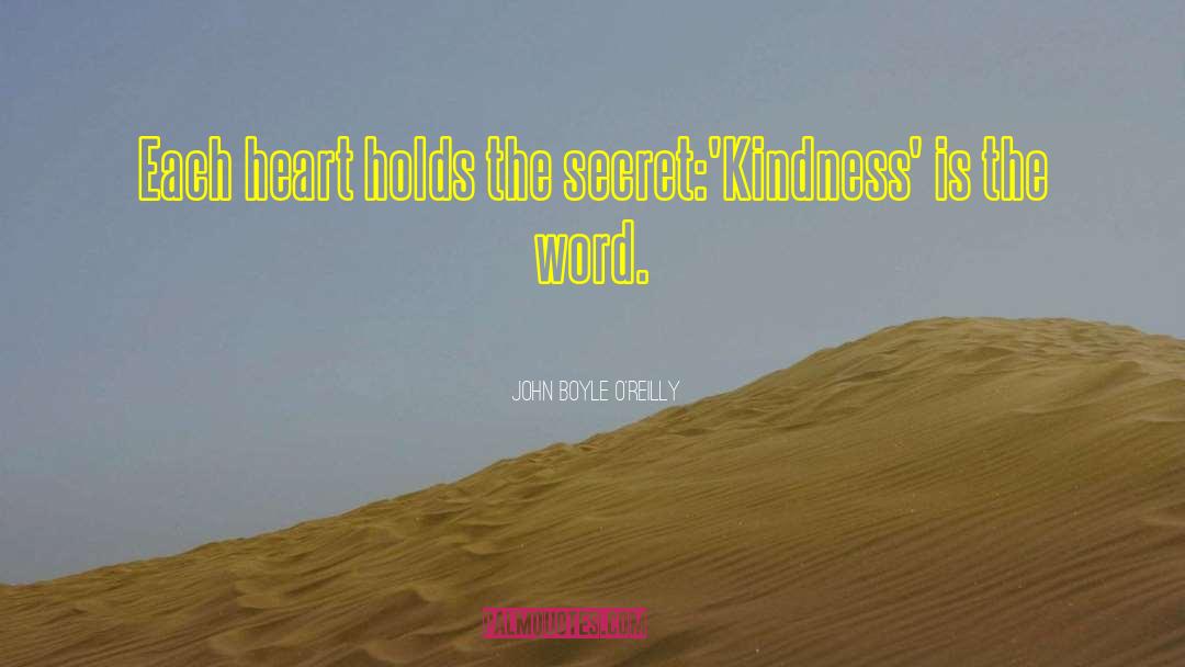 John Boyle O'Reilly Quotes: Each heart holds the secret:<br>'Kindness'