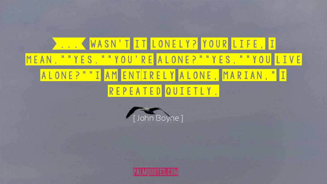 John Boyne Quotes: [...] Wasn't it lonely? Your