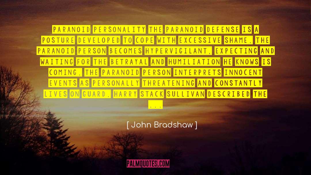 John Bradshaw Quotes: PARANOID PERSONALITY The paranoid defense