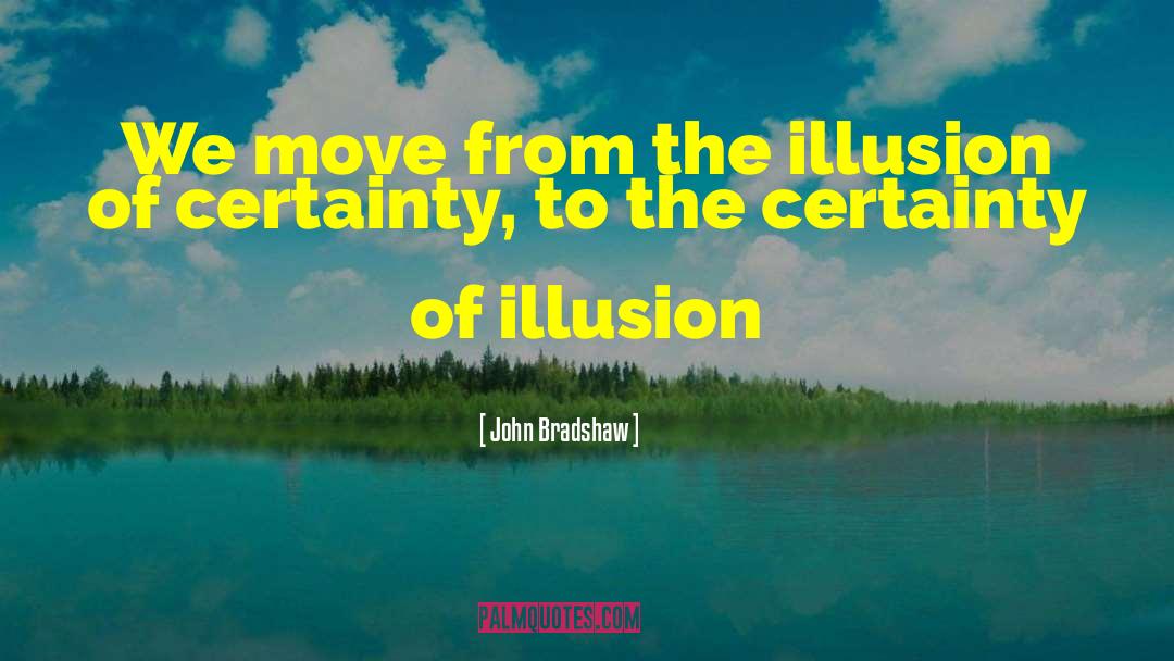 John Bradshaw Quotes: We move from the illusion