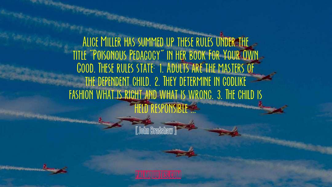 John Bradshaw Quotes: Alice Miller has summed up