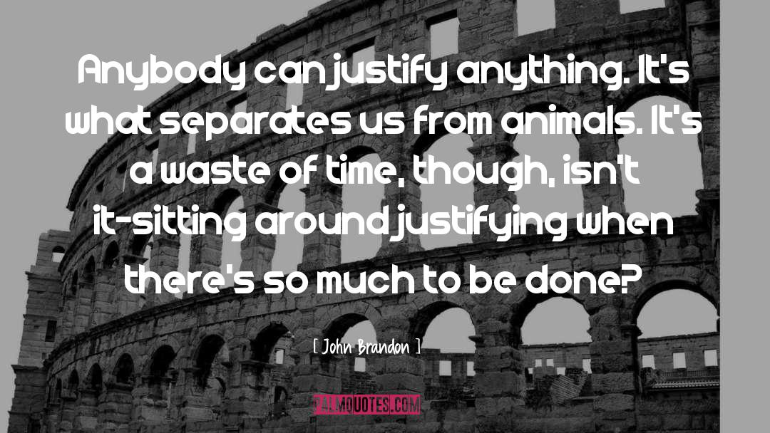 John Brandon Quotes: Anybody can justify anything. It's