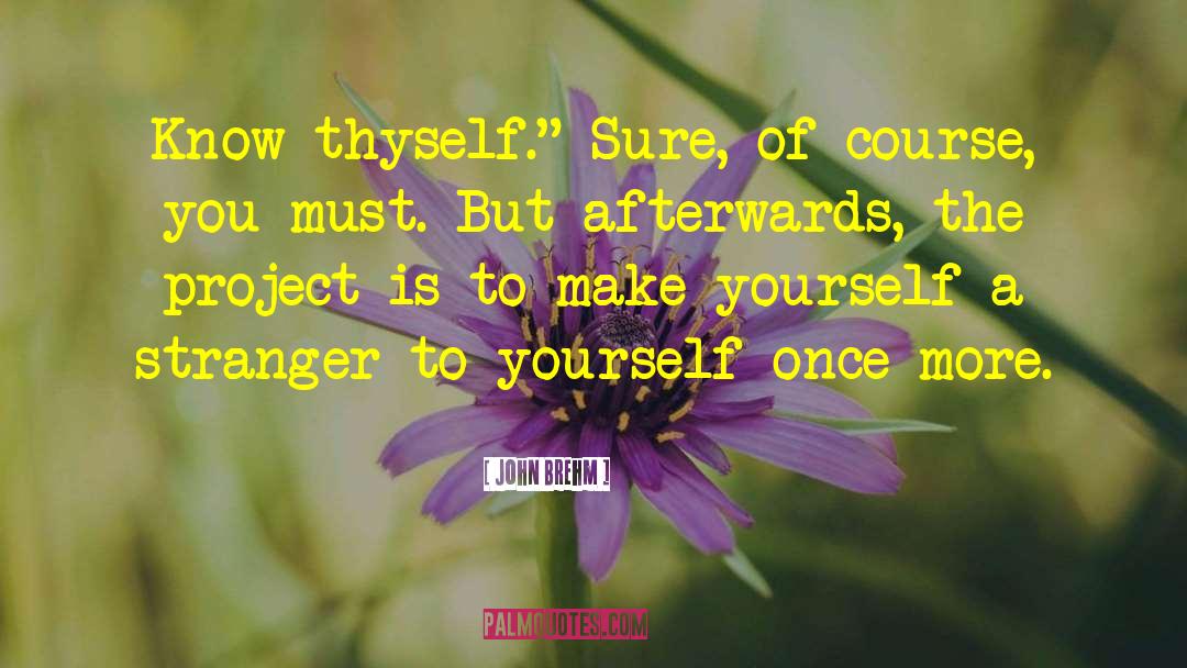 John Brehm Quotes: Know thyself.