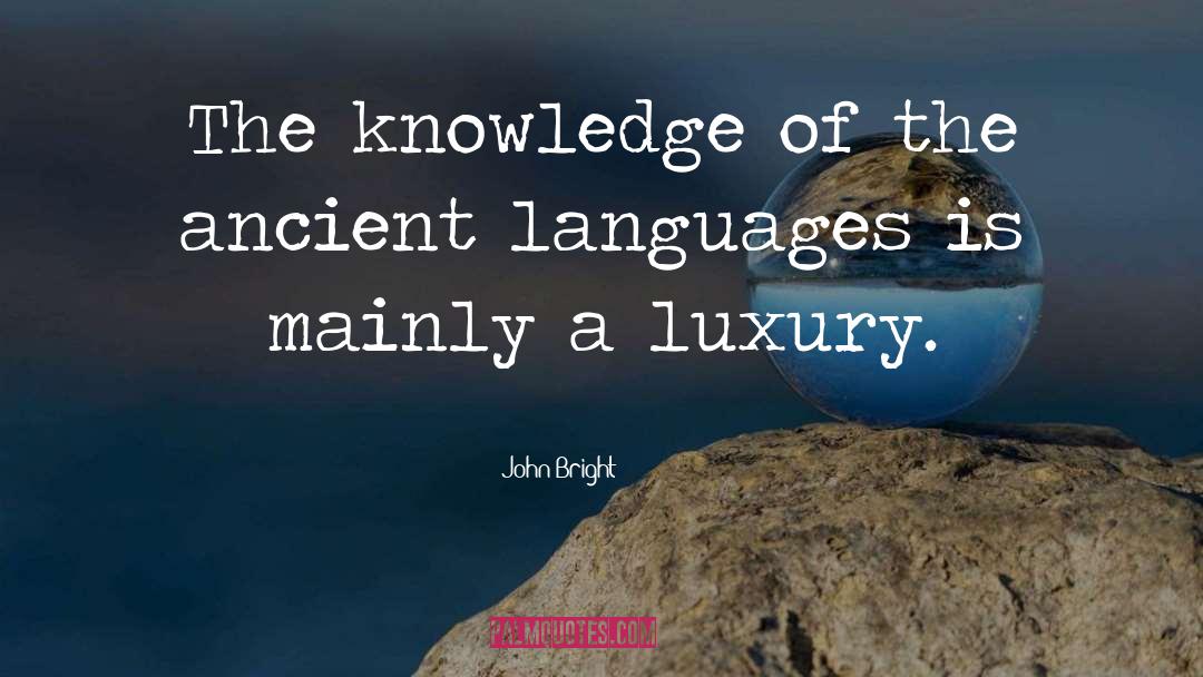 John Bright Quotes: The knowledge of the ancient